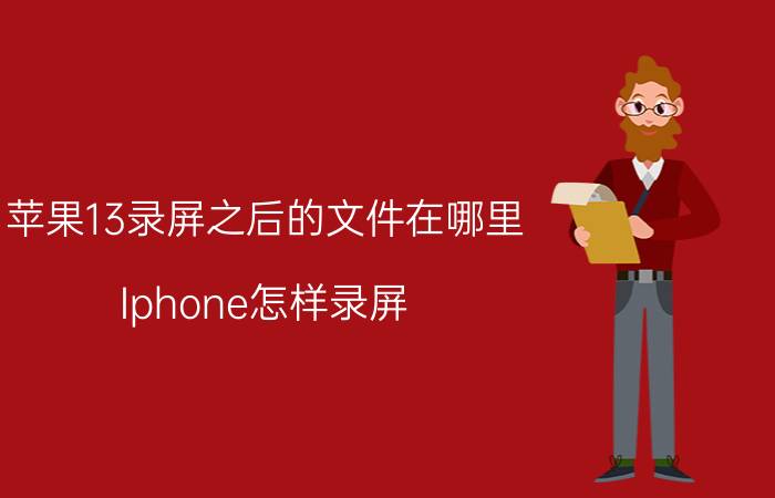 苹果13录屏之后的文件在哪里 Iphone怎样录屏？